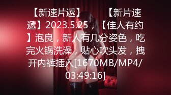 【新速片遞】⭐⭐⭐【新片速遞】2023.5.25，【佳人有约】泡良，新人有几分姿色，吃完火锅洗澡，贴心吹头发，拽开内裤插入[1670MB/MP4/03:49:16]