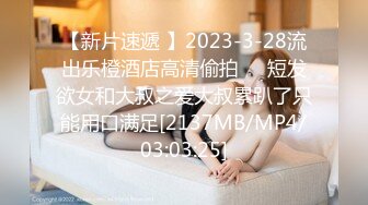 【新片速遞 】2023-3-28流出乐橙酒店高清偷拍❤️短发欲女和大叔之爱大叔累趴了只能用口满足[2137MB/MP4/03:03:25]