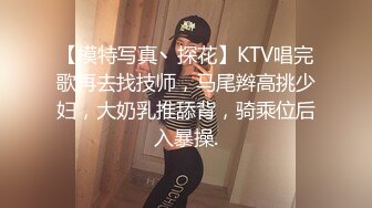 【模特写真丶探花】KTV唱完歌再去找技师，马尾辫高挑少妇，大奶乳推舔背，骑乘位后入暴操.