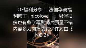 ❤OF福利分享❤㊙法国华裔福利博主⭐nicolove⭐▶▶男伴很多也有些字幕剧情片质量不错内容多为肉搏战有少许对白《NO.2》