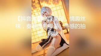 【抖音风】高跟美腿，情趣丝袜，奏着音乐操逼，带感的抽插，痛快！