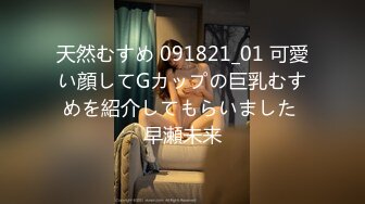 天然むすめ 091821_01 可愛い顔してGカップの巨乳むすめを紹介してもらいました 早瀬未来