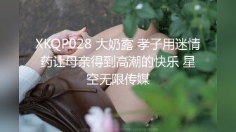 XKQP028 大奶露 孝子用迷情药让母亲得到高潮的快乐 星空无限传媒