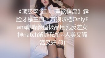 《顶级网_红☀️重磅精品》露脸才是王道！万狼求档OnlyFans巅峰颜值极品巨乳反差女神natch解锁私拍~人美又骚活又好 (3)