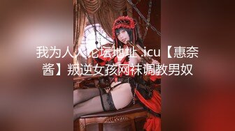 我为人人论坛地址 .icu【惠奈酱】叛逆女孩网袜调教男奴