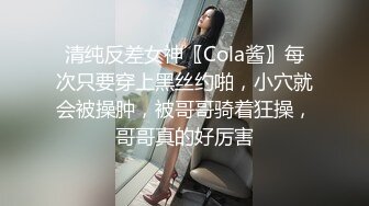 清纯反差女神〖Cola酱〗每次只要穿上黑丝约啪，小穴就会被操肿，被哥哥骑着狂操，哥哥真的好厉害