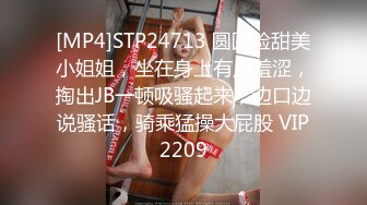 [MP4]STP24713 圆圆脸甜美小姐姐，坐在身上有点羞涩，掏出JB一顿吸骚起来，边口边说骚话，骑乘猛操大屁股 VIP2209