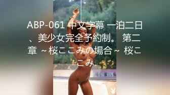 ABP-061 中文字幕 一泊二日、美少女完全予約制。 第二章 ～桜ここみの場合～ 桜ここみ