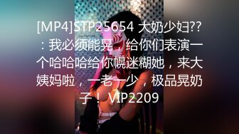 [MP4]STP25654 大奶少妇??：我必须能晃，给你们表演一个哈哈哈给你幌迷糊她，来大姨妈啦，一老一少，极品晃奶子！ VIP2209