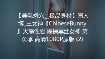 【美乳嫩穴__极品身材】国人博_主女神『ChineseBunny』火爆性爱 爆操黑丝女神 第①季 高清1080P原版 (2)