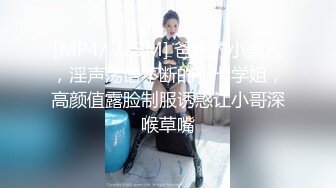 [MP4/ 729M] 爸爸的小美人，淫声荡语不断的十七学姐，高颜值露脸制服诱惑让小哥深喉草嘴