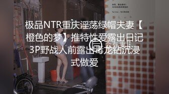 极品NTR重庆淫荡绿帽夫妻【橙色的梦】推特性爱露出日记3P野战人前露出毒龙钻沉浸式做爱