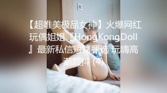 【超唯美极品女神】火爆网红玩偶姐姐『HongKongDoll』最新私信短篇甄选 玩嗨高潮颤抖 (4)