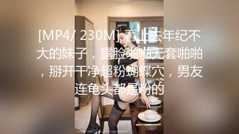 [MP4/ 230M] 看上去年纪不大的妹子，露脸啪啪无套啪啪，掰开干净超粉蝴蝶穴，男友连龟头都是粉的