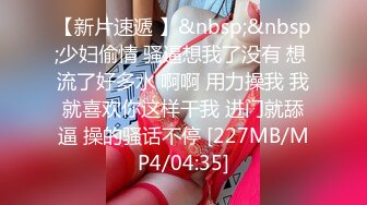 【新片速遞 】&nbsp;&nbsp;少妇偷情 骚逼想我了没有 想 流了好多水 啊啊 用力操我 我就喜欢你这样干我 进门就舔逼 操的骚话不停 [227MB/MP4/04:35]