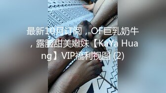 最新10月订阅，OF巨乳奶牛，露脸甜美嫩妹【KaYa Huang】VIP福利视图 (2)