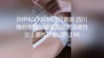 [MP4/3930M]7/7最新 四川情侣专属高端淫乱派对淫靡性交土豪性玩物VIP1196