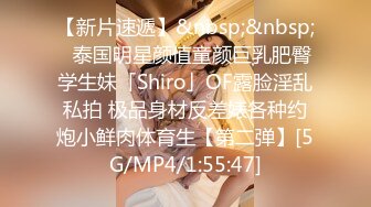 【新片速遞】&nbsp;&nbsp;✨泰国明星颜值童颜巨乳肥臀学生妹「Shiro」OF露脸淫乱私拍 极品身材反差婊各种约炮小鲜肉体育生【第二弹】[5G/MP4/1:55:47]