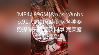 [MP4/ 896M]&nbsp;&nbsp;91大屌哥酒店开房各种姿势操漂亮的美女同事 完美露脸原档流出