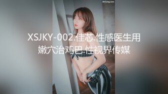 XSJKY-002.佳芯.性感医生用嫩穴治鸡巴.性视界传媒