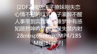 [2DF2]夜店王子撩妹刚失恋心情不好的巨乳妹子灌醉不醒人事带到宾馆啪啪睡梦中有感知居然呻吟了肏到尿失禁内射 2&nbsp;&nbsp;[MP4/185MB][BT种子]