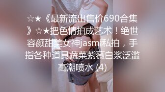 ☆★《最新流出售价690合集》☆★把色情拍成艺术！绝世容颜甜美女神jasmi私拍，手指各种道具蔬菜紫薇白浆泛滥高潮喷水 (4)