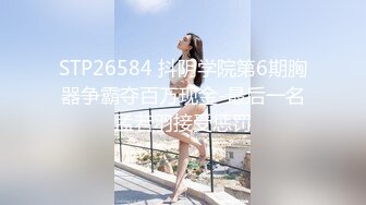 STP26584 抖阴学院第6期胸器争霸夺百万现金-最后一名孟若羽接受惩罚