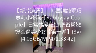 【新片速遞】 ✨韩国清纯乖巧萝莉小母狗「Rabbyjay Couple」日常性爱私拍 肥臀粉嫩馒头逼美少女【第十弹】(8v)[4.03GB/MP4/1:33:42]