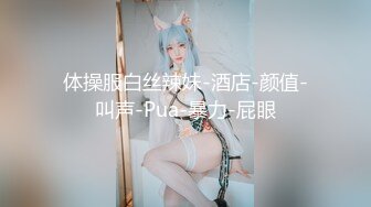 体操服白丝辣妹-酒店-颜值-叫声-Pua-暴力-屁眼