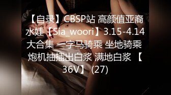 【自录】CBSP站 高颜值亚裔水娃【Sia_woori】3.15-4.14大合集 一字马骑乘 坐地骑乘 炮机抽插出白浆 满地白浆 【36V】 (27)