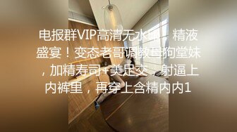 电报群VIP高清无水印，精液盛宴！变态老哥调教母狗堂妹，加精寿司+美足交，射逼上内裤里，再穿上含精内内1