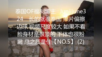 泰国OF福利博主⚡Juniijune324⚡ 长的就很泰国 照片偏擦边球 视频尺度较大 如果不看脸身材是很顶的 下体也很粉嫩 总之质量佳【NO.5】 (2)