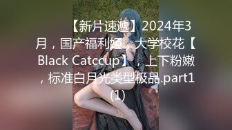 ♈♈♈【新片速遞】2024年3月，国产福利姬，大学校花【Black Catccup】，上下粉嫩，标准白月光类型极品.part1 (1)