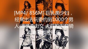 [MP4/ 856M] 巨乳美少妇，经常出去玩要约到1000个男人 滴蜡卖力交 大屁股无套骑乘喜欢谈性经历