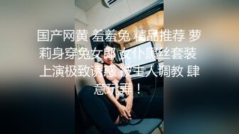 国产网黄 羞羞兔 精品推荐 萝莉身穿兔女郎 女仆黑丝套装 上演极致诱惑 被主人调教 肆意玩弄！