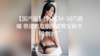 【国产版】[91KCM-107]晨曦 兽欲老总爆操蜜臀女秘书 91制片厂