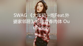 SWAG 《大年初一炮Feat.外婆家邻居》粉嫩青春肉体 Ouopuppy