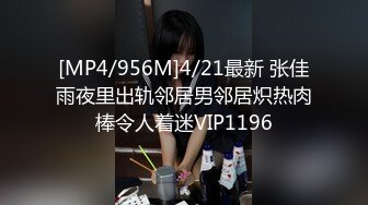 [MP4/956M]4/21最新 张佳雨夜里出轨邻居男邻居炽热肉棒令人着迷VIP1196