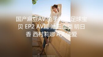 国产麻豆AV 兔子先生 足球宝贝 EP2 AV篇 池田奈美 明日香 西村莉娜 A天使爱