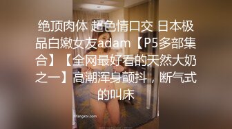 绝顶肉体 超色情口交 日本极品白嫩女友adam【P5多部集合】【全网最好看的天然大奶之一】高潮浑身颤抖，断气式的叫床