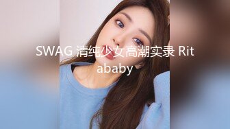 SWAG 清纯少女高潮实录 Ritababy