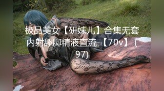 极品美女【研妹儿】合集无套内射舔脚精液直流 【70v】 (97)