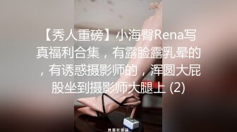 【秀人重磅】小海臀Rena写真福利合集，有露脸露乳晕的，有诱惑摄影师的，浑圆大屁股坐到摄影师大腿上 (2)