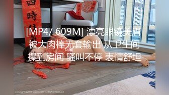 [MP4/ 609M] 漂亮眼镜美眉 被大肉棒无套输出 从卫生间操到房间 骚叫不停 表情舒坦