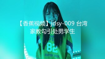 【香蕉视频】jdsy-009 台湾家教勾引处男学生